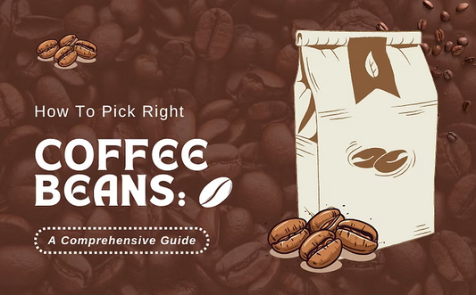 How To Pick The Right Coffee Beans: A Comprehensive Guide